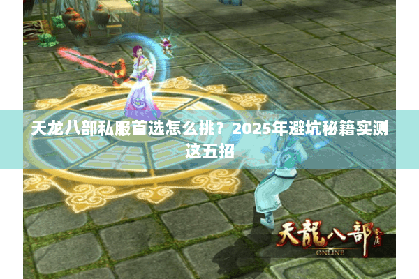 天龙八部私服首选怎么挑?2025年避坑秘籍实测这五招 天龙八部私服首选怎么挑?2025年避坑秘籍实测这五招
