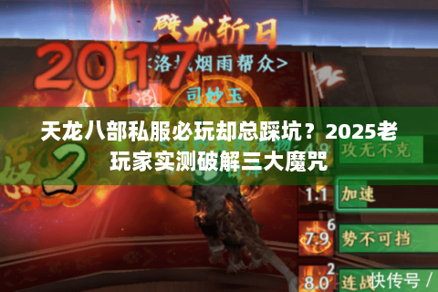 天龙八部私服必玩却总踩坑?2025老玩家实测破解三大魔咒 天龙八部私服必玩却总踩坑?2025老玩家实测破解三大魔咒