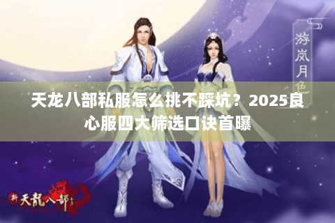 天龙八部私服怎么挑不踩坑?2025良心服四大筛选口诀首曝 天龙八部私服怎么挑不踩坑?2025良心服四大筛选口诀首曝