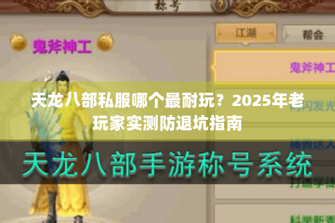 天龙八部私服哪个最耐玩？2025年老玩家实测防退坑指南