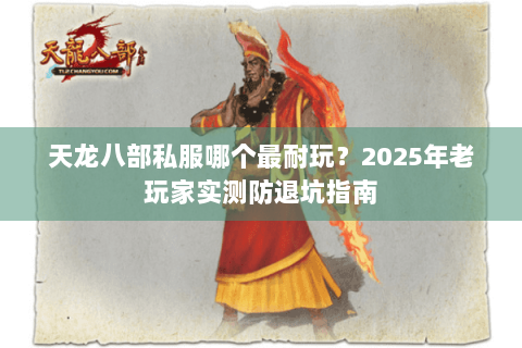 天龙八部私服哪个最耐玩？2025年老玩家实测防退坑指南
