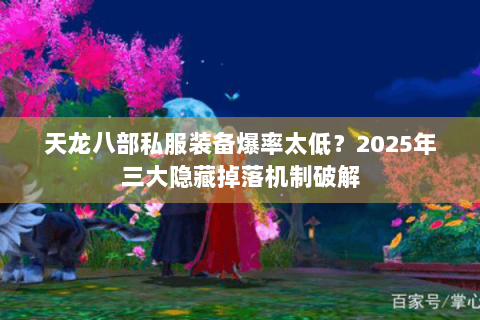 天龙八部私服装备爆率太低?2025年三大隐藏掉落机制破解 天龙八部私服装备爆率太低?2025年三大隐藏掉落机制破解