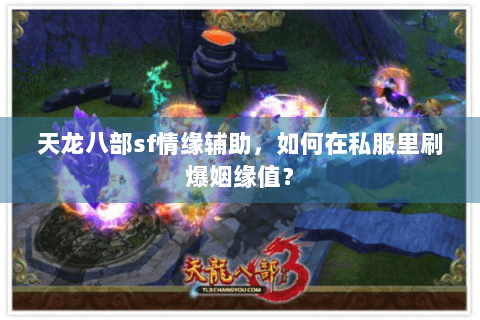 天龙八部sf情缘辅助,如何在私服里刷爆姻缘值? 天龙八部sf情缘辅助,如何在私服里刷爆姻缘值?