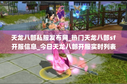 天龙八部私服发布网_热门天龙八部sf开服信息_今日天龙八部开服实时列表