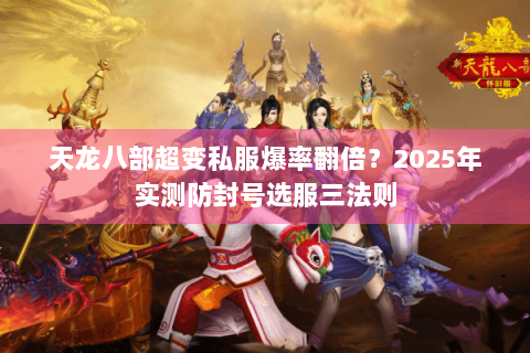 天龙八部超变私服爆率翻倍？2025年实测防封号选服三法则