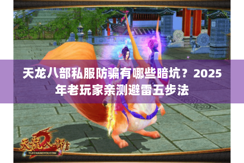 天龙八部私服防骗有哪些暗坑?2025年老玩家亲测避雷五步法 天龙八部私服防骗有哪些暗坑?2025年老玩家亲测避雷五步法