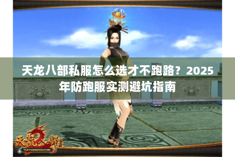 天龙八部私服怎么选才不跑路？2025年防跑服实测避坑指南