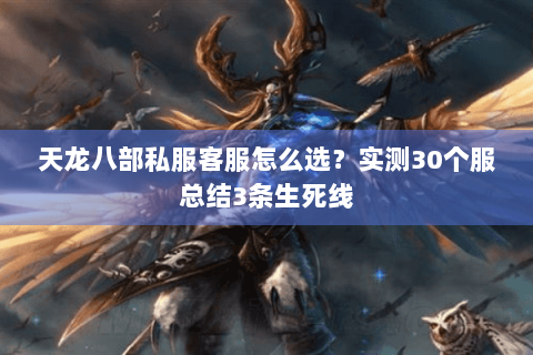 天龙八部私服客服怎么选?实测30个服总结3条生死线 天龙八部私服客服怎么选?实测30个服总结3条生死线