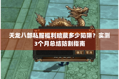 天龙八部私服福利暗藏多少陷阱?实测3个月总结防割指南 天龙八部私服福利暗藏多少陷阱?实测3个月总结防割指南