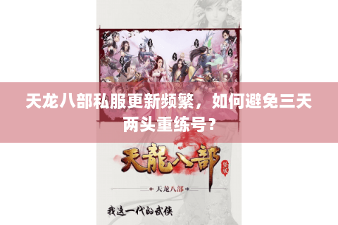 天龙八部私服更新频繁,如何避免三天两头重练号? 天龙八部私服更新频繁,如何避免三天两头重练号?