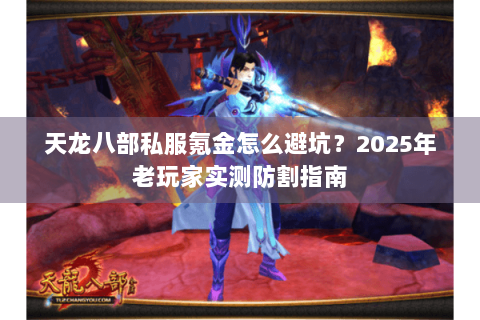 天龙八部私服氪金怎么避坑？2025年老玩家实测防割指南