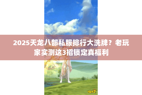 2025天龙八部私服排行大洗牌？老玩家实测这3招锁定真福利