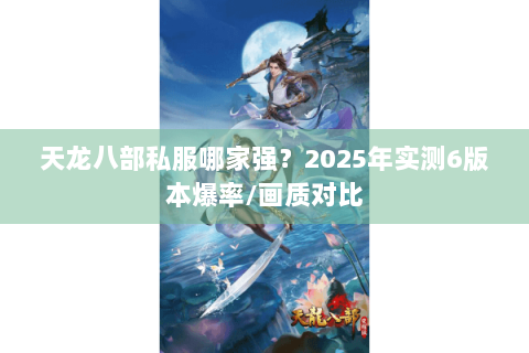 天龙八部私服哪家强?2025年实测6版本爆率/画质对比 天龙八部私服哪家强?2025年实测6版本爆率/画质对比