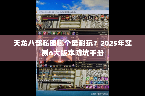 天龙八部私服哪个最耐玩？2025年实测6大版本防坑手册