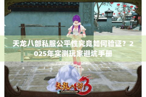 天龙八部私服公平性究竟如何验证?2025年实测玩家避坑手册 天龙八部私服公平性究竟如何验证?2025年实测玩家避坑手册