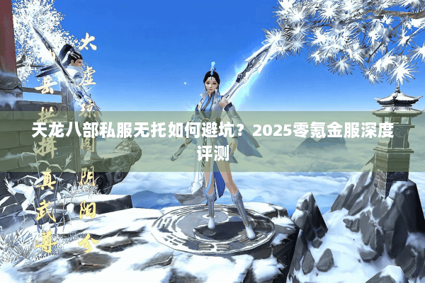 天龙八部私服无托如何避坑？2025零氪金服深度评测