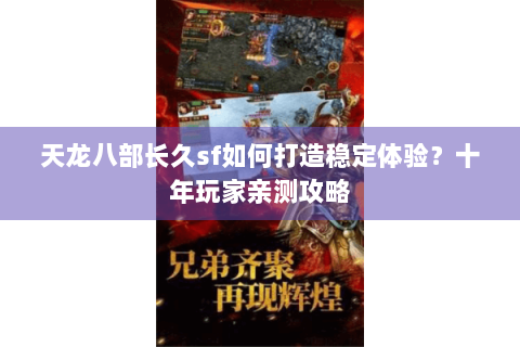 天龙八部长久sf如何打造稳定体验？十年玩家亲测攻略