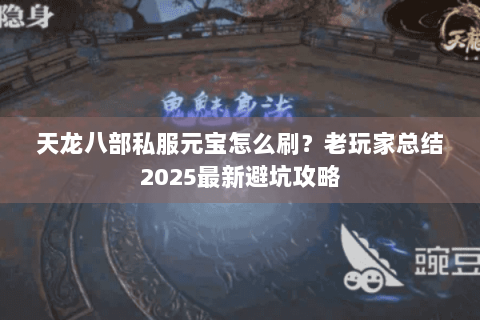 天龙八部私服元宝怎么刷?老玩家总结2025最新避坑攻略 天龙八部私服元宝怎么刷?老玩家总结2025最新避坑攻略