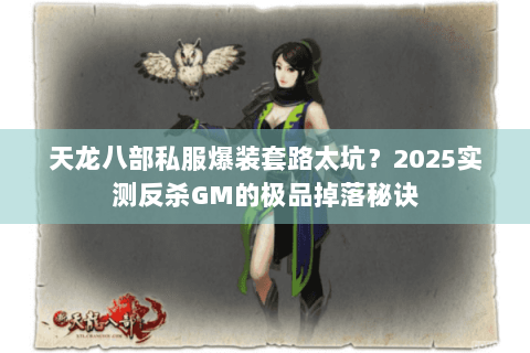 天龙八部私服爆装套路太坑？2025实测反杀GM的极品掉落秘诀