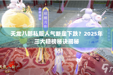 天龙八部私服人气断崖下跌?2025年三大稳榜秘诀揭秘 天龙八部私服人气断崖下跌?2025年三大稳榜秘诀揭秘