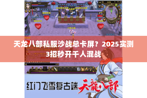 天龙八部私服沙战总卡屏?2025实测3招秒开千人混战 天龙八部私服沙战总卡屏?2025实测3招秒开千人混战