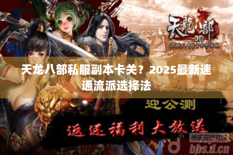 天龙八部私服副本卡关?2025最新速通流派选择法 天龙八部私服副本卡关?2025最新速通流派选择法