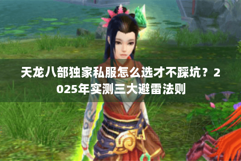 天龙八部独家私服怎么选才不踩坑?2025年实测三大避雷法则 天龙八部独家私服怎么选才不踩坑?2025年实测三大避雷法则