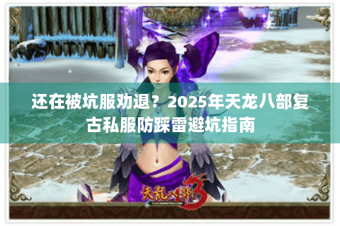 还在被坑服劝退?2025年天龙八部复古私服防踩雷避坑指南 还在被坑服劝退?2025年天龙八部复古私服防踩雷避坑指南