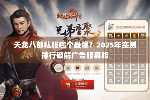 天龙八部私服哪个最稳?2025年实测排行破解广告服套路 天龙八部私服哪个最稳?2025年实测排行破解广告服套路