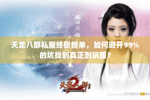 天龙八部私服终极榜单,如何避开99%的坑找到真正耐玩服? 天龙八部私服终极榜单,如何避开99%的坑找到真正耐玩服?