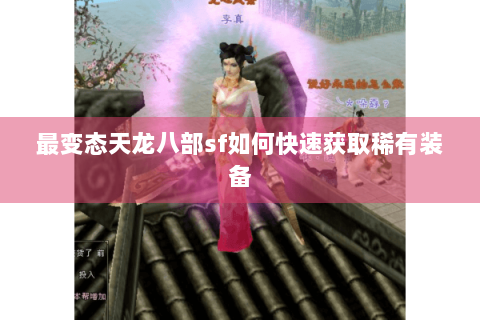 最变态天龙八部sf如何快速获取稀有装备
