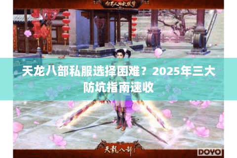 天龙八部私服选择困难?2025年三大防坑指南速收 天龙八部私服选择困难?2025年三大防坑指南速收
