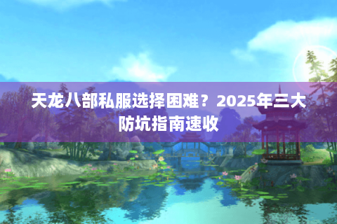 天龙八部私服选择困难?2025年三大防坑指南速收 天龙八部私服选择困难?2025年三大防坑指南速收