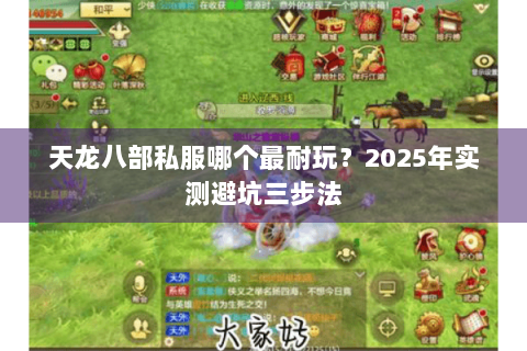 天龙八部私服哪个最耐玩?2025年实测避坑三步法 天龙八部私服哪个最耐玩?2025年实测避坑三步法