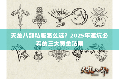 天龙八部私服怎么选?2025年避坑必看的三大黄金法则 天龙八部私服怎么选?2025年避坑必看的三大黄金法则
