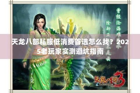 天龙八部私服低消费首选怎么找?2025老玩家实测避坑指南 天龙八部私服低消费首选怎么找?2025老玩家实测避坑指南