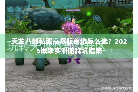 天龙八部私服高爆版首选怎么选?2025爆率实测防踩坑指南 天龙八部私服高爆版首选怎么选?2025爆率实测防踩坑指南