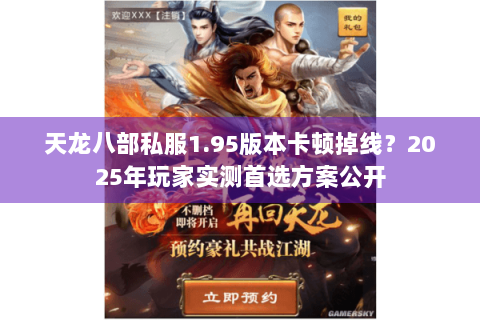 天龙八部私服1.95版本卡顿掉线？2025年玩家实测首选方案公开