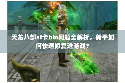 天龙八部sf卡bin问题全解析，新手如何快速修复进游戏？