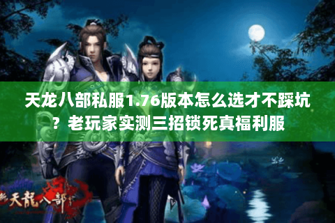 天龙八部私服1.76版本怎么选才不踩坑?老玩家实测三招锁死真福利服 天龙八部私服1.76版本怎么选才不踩坑?老玩家实测三招锁死真福利服