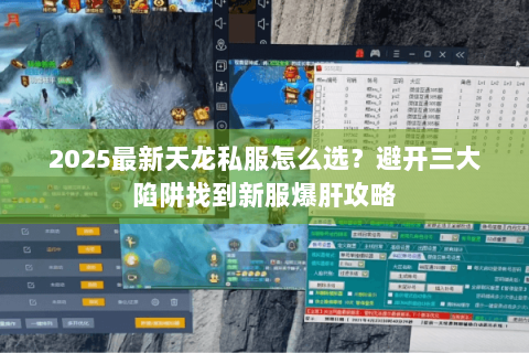 2025最新天龙私服怎么选？避开三大陷阱找到新服爆肝攻略