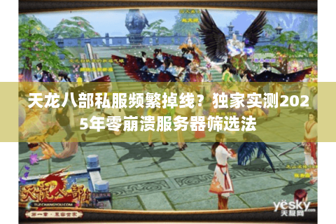 天龙八部私服频繁掉线?独家实测2025年零崩溃服务器筛选法 天龙八部私服频繁掉线?独家实测2025年零崩溃服务器筛选法