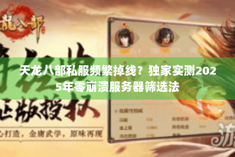 天龙八部私服频繁掉线?独家实测2025年零崩溃服务器筛选法 天龙八部私服频繁掉线?独家实测2025年零崩溃服务器筛选法