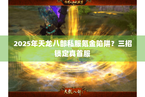 2025年天龙八部私服氪金陷阱？三招锁定真首服