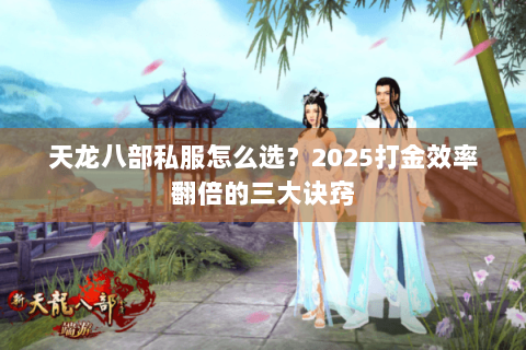 天龙八部私服怎么选？2025打金效率翻倍的三大诀窍