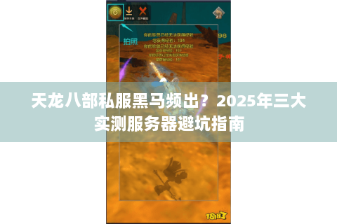天龙八部私服黑马频出?2025年三大实测服务器避坑指南 天龙八部私服黑马频出?2025年三大实测服务器避坑指南