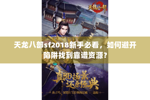 天龙八部sf2018新手必看,如何避开陷阱找到靠谱资源? 天龙八部sf2018新手必看,如何避开陷阱找到靠谱资源?