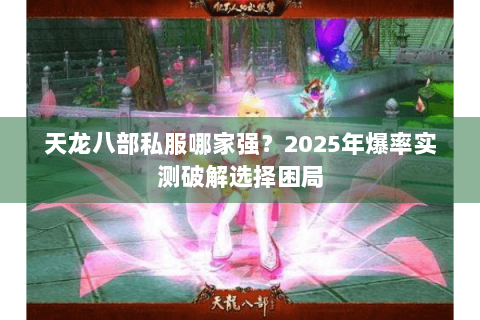 天龙八部私服哪家强?2025年爆率实测破解选择困局 天龙八部私服哪家强?2025年爆率实测破解选择困局