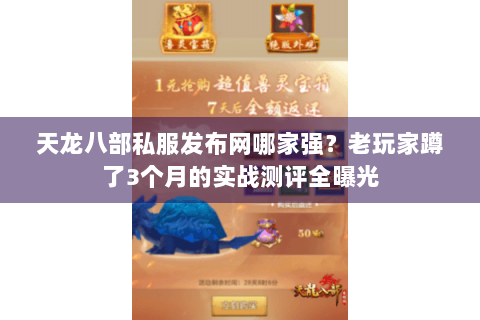 天龙八部私服发布网哪家强?老玩家蹲了3个月的实战测评全曝光 天龙八部私服发布网哪家强?老玩家蹲了3个月的实战测评全曝光