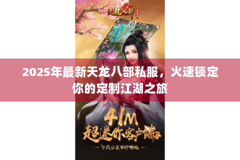 2025年最新天龙八部私服,火速锁定你的定制江湖之旅 2025年最新天龙八部私服,火速锁定你的定制江湖之旅